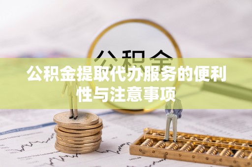 鸠江公积金提取代办服务的便利性与注意事项