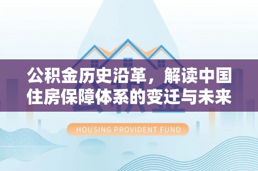 鸠江公积金历史沿革，解读中国住房保障体系的变迁与未来