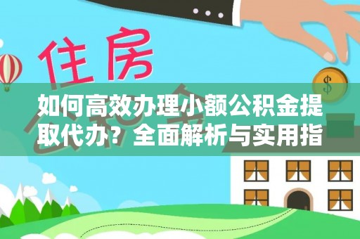 鸠江如何高效办理小额公积金提取代办？全面解析与实用指南