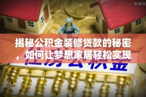 鸠江揭秘公积金装修贷款的秘密，如何让梦想家居轻松实现？