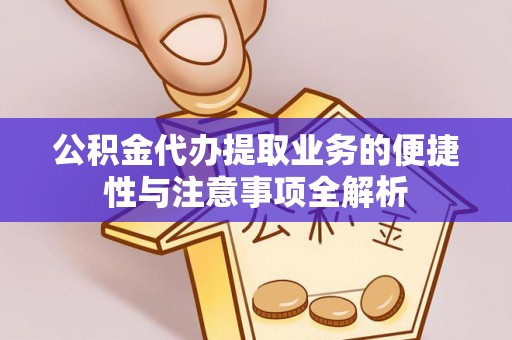 鸠江公积金代办提取业务的便捷性与注意事项全解析