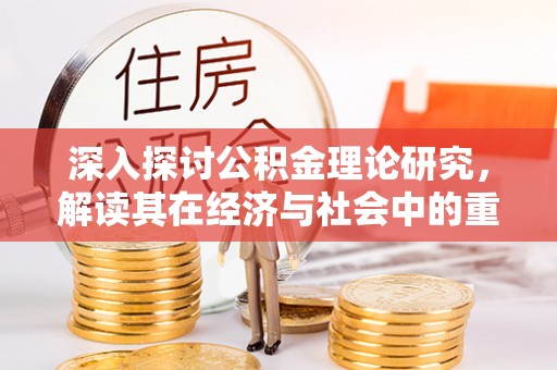 鸠江深入探讨公积金理论研究，解读其在经济与社会中的重要角色