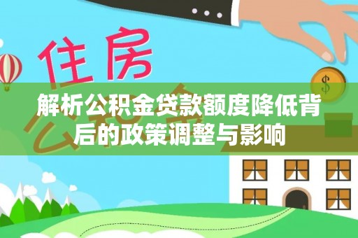 鸠江解析公积金贷款额度降低背后的政策调整与影响