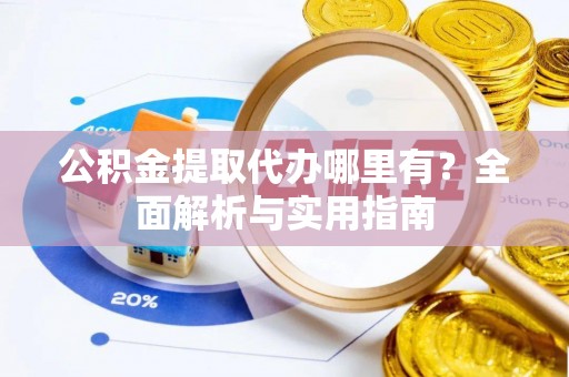 鸠江公积金提取代办哪里有？全面解析与实用指南