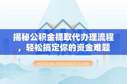 鸠江揭秘公积金提取代办理流程，轻松搞定你的资金难题