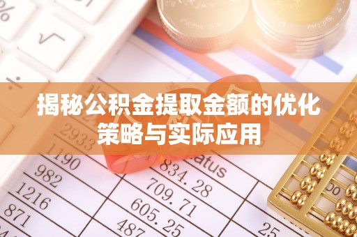 鸠江揭秘公积金提取金额的优化策略与实际应用