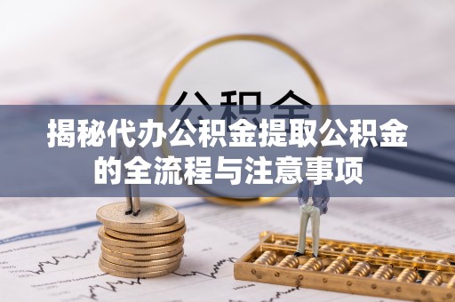鸠江揭秘代办公积金提取公积金的全流程与注意事项