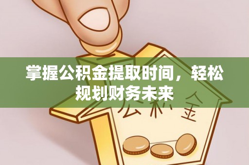 鸠江掌握公积金提取时间，轻松规划财务未来