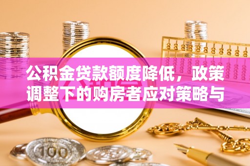 鸠江公积金贷款额度降低，政策调整下的购房者应对策略与未来趋势