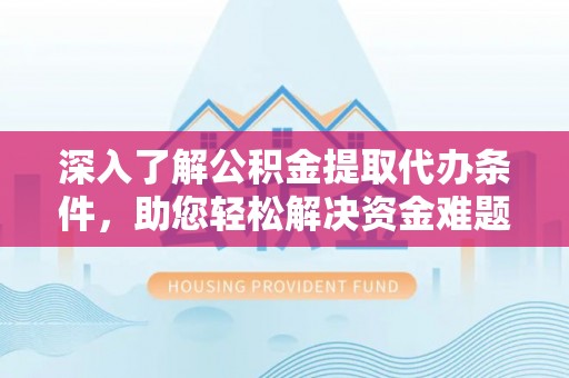 鸠江深入了解公积金提取代办条件，助您轻松解决资金难题