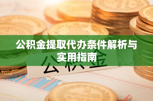 鸠江公积金提取代办条件解析与实用指南