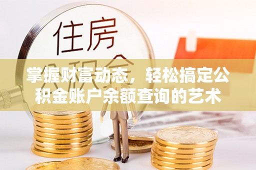 鸠江掌握财富动态，轻松搞定公积金账户余额查询的艺术