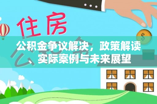 鸠江公积金争议解决，政策解读、实际案例与未来展望