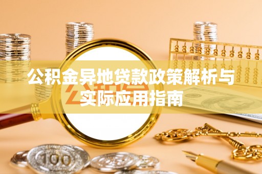 鸠江公积金异地贷款政策解析与实际应用指南