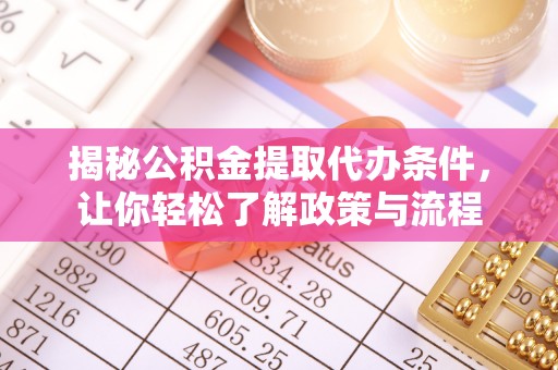鸠江揭秘公积金提取代办条件，让你轻松了解政策与流程
