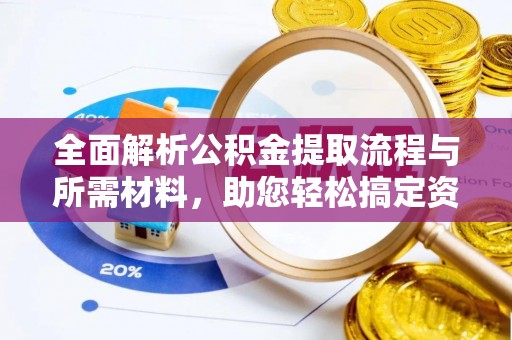 鸠江全面解析公积金提取流程与所需材料，助您轻松搞定资金提取