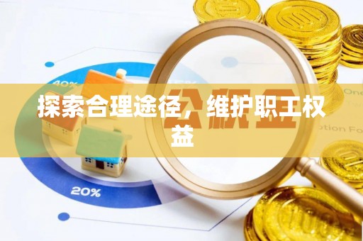 鸠江探索合理途径，维护职工权益