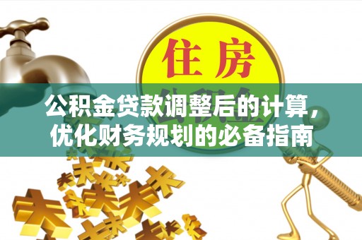 鸠江公积金贷款调整后的计算，优化财务规划的必备指南