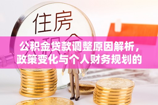 鸠江公积金贷款调整原因解析，政策变化与个人财务规划的影响