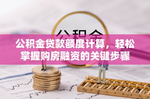 鸠江公积金贷款额度计算，轻松掌握购房融资的关键步骤