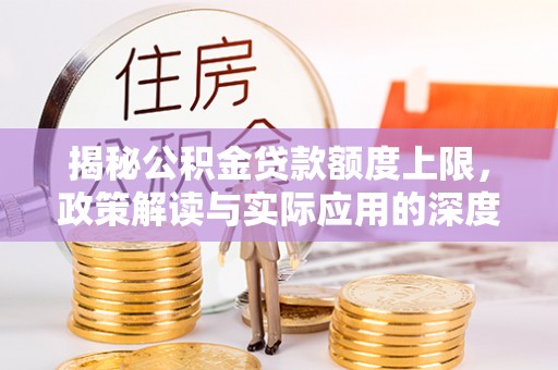 鸠江揭秘公积金贷款额度上限，政策解读与实际应用的深度分析
