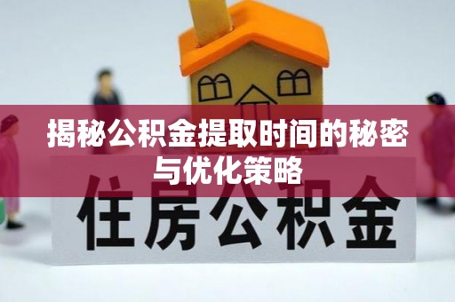 鸠江揭秘公积金提取时间的秘密与优化策略