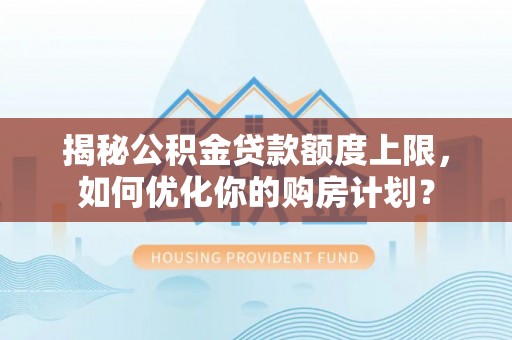 鸠江揭秘公积金贷款额度上限，如何优化你的购房计划？