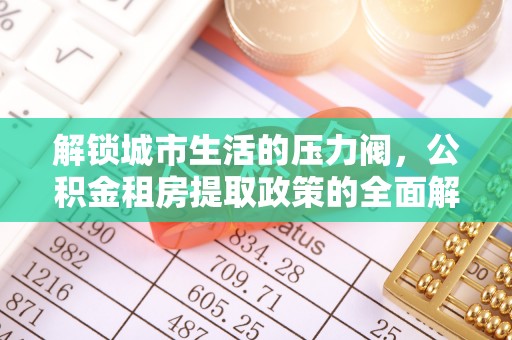 鸠江解锁城市生活的压力阀，公积金租房提取政策的全面解析与实践指南