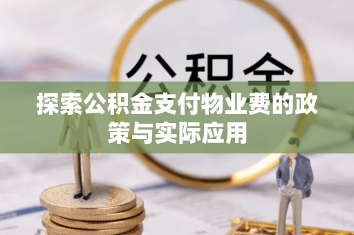 鸠江探索公积金支付物业费的政策与实际应用