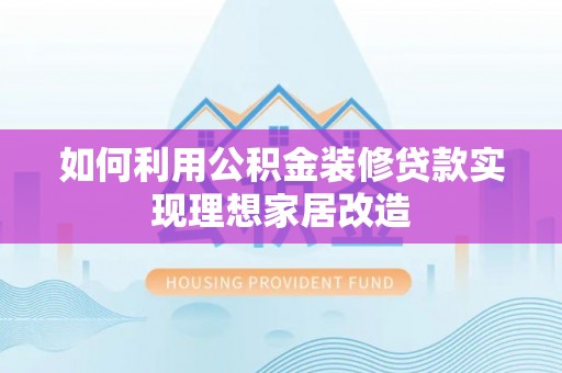 鸠江如何利用公积金装修贷款实现理想家居改造
