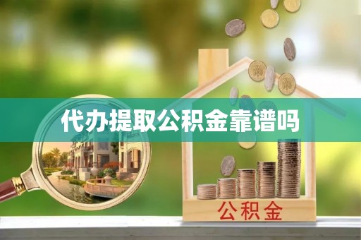 鸠江代办提取公积金靠谱吗