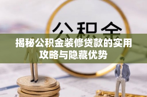 鸠江揭秘公积金装修贷款的实用攻略与隐藏优势