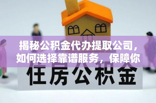 鸠江揭秘公积金代办提取公司，如何选择靠谱服务，保障你的资金安全