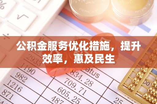 鸠江公积金服务优化措施，提升效率，惠及民生