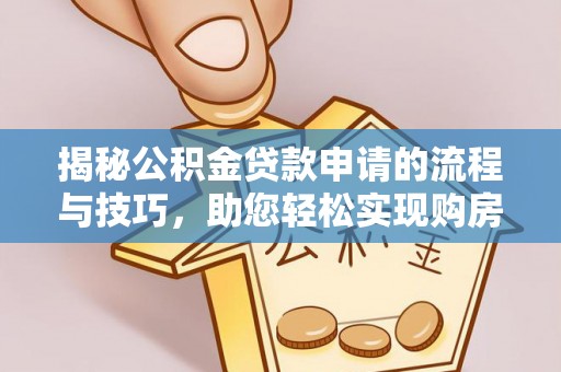 鸠江揭秘公积金贷款申请的流程与技巧，助您轻松实现购房梦