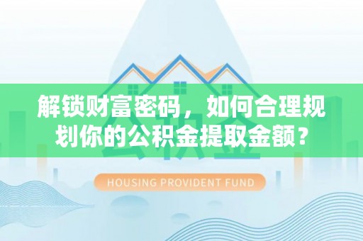 鸠江解锁财富密码，如何合理规划你的公积金提取金额？