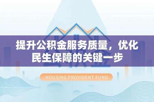 鸠江提升公积金服务质量，优化民生保障的关键一步