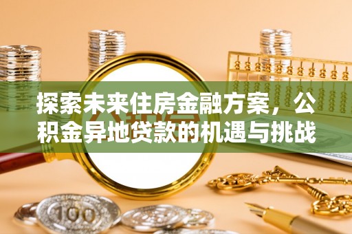 鸠江探索未来住房金融方案，公积金异地贷款的机遇与挑战
