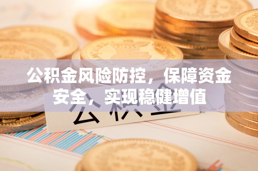 鸠江公积金风险防控，保障资金安全，实现稳健增值