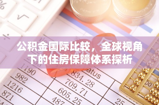 鸠江公积金国际比较，全球视角下的住房保障体系探析
