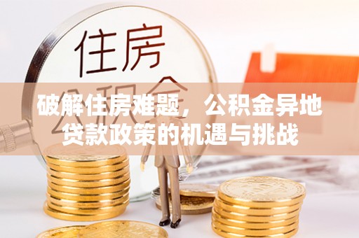 鸠江破解住房难题，公积金异地贷款政策的机遇与挑战