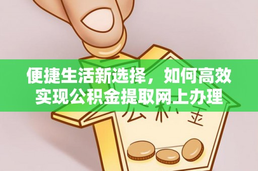 鸠江便捷生活新选择，如何高效实现公积金提取网上办理