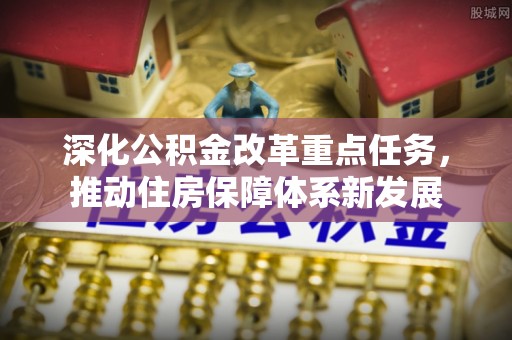 鸠江深化公积金改革重点任务，推动住房保障体系新发展