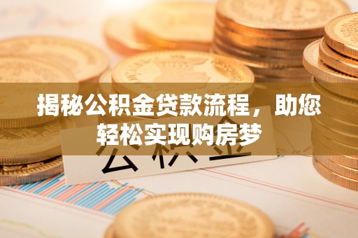 鸠江揭秘公积金贷款流程，助您轻松实现购房梦