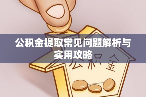 鸠江公积金提取常见问题解析与实用攻略