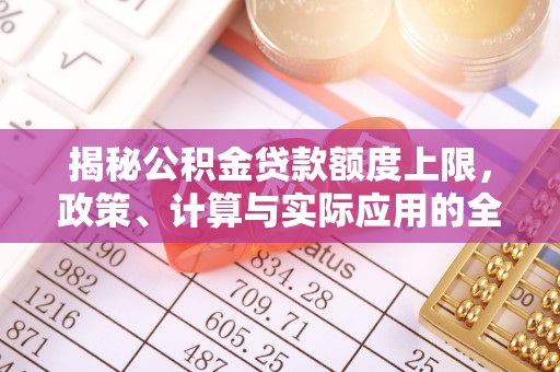 鸠江揭秘公积金贷款额度上限，政策、计算与实际应用的全面解析
