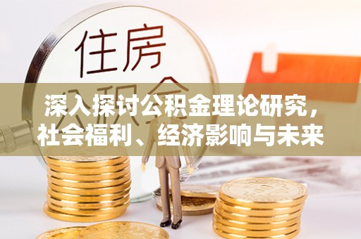 鸠江深入探讨公积金理论研究，社会福利、经济影响与未来展望