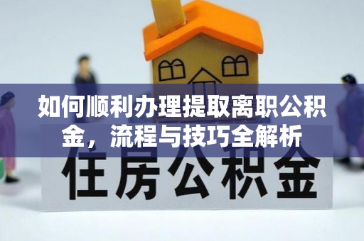 鸠江如何顺利办理提取离职公积金，流程与技巧全解析