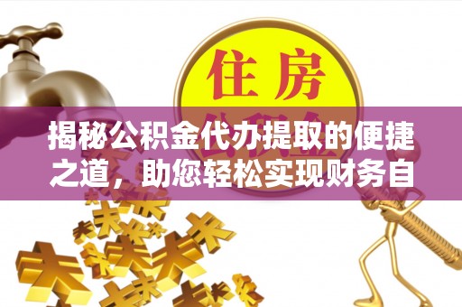 鸠江揭秘公积金代办提取的便捷之道，助您轻松实现财务自由