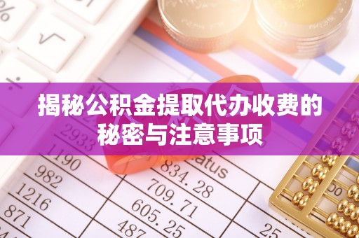 鸠江揭秘公积金提取代办收费的秘密与注意事项